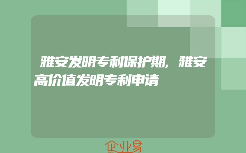 雅安发明专利保护期,雅安高价值发明专利申请