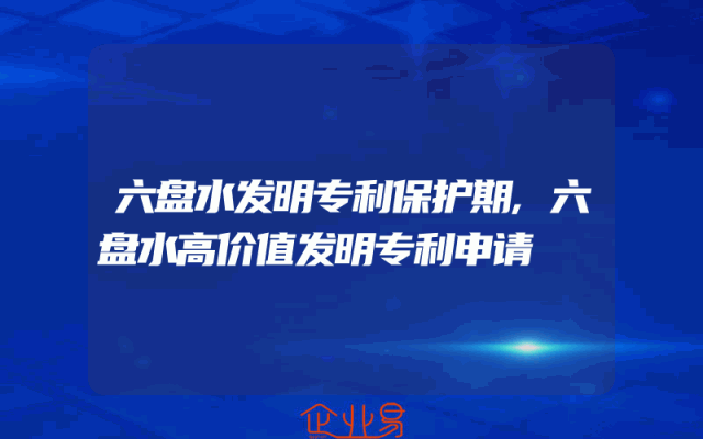 六盘水发明专利保护期,六盘水高价值发明专利申请
