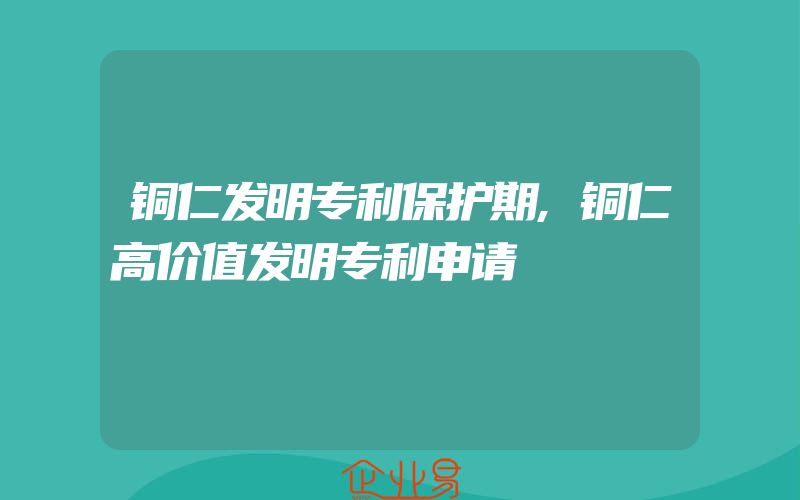 铜仁发明专利保护期,铜仁高价值发明专利申请