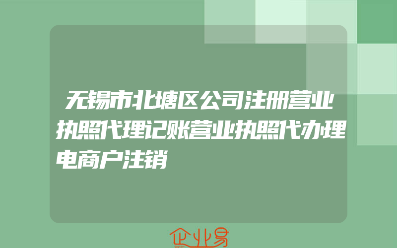 无锡市北塘区公司注册营业执照代理记账营业执照代办理电商户注销