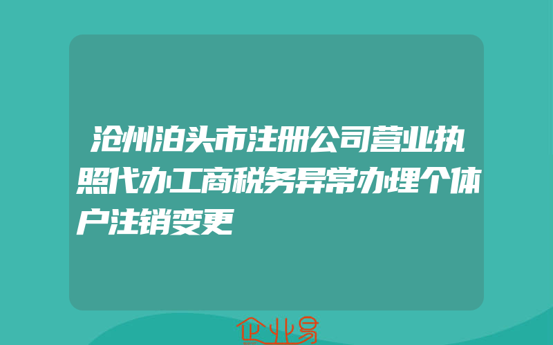 沧州泊头市注册公司营业执照代办工商税务异常办理个体户注销变更