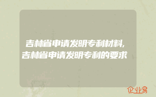吉林省申请发明专利材料,吉林省申请发明专利的要求