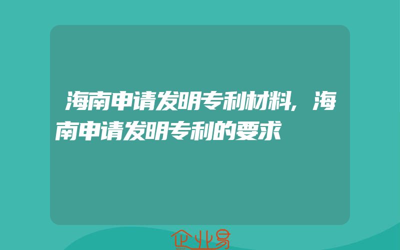 海南申请发明专利材料,海南申请发明专利的要求