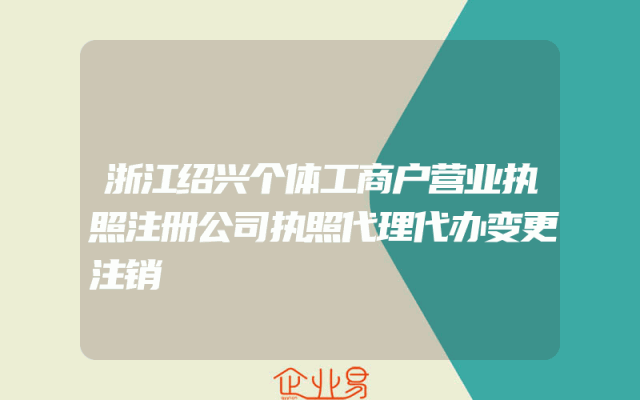 浙江绍兴个体工商户营业执照注册公司执照代理代办变更注销