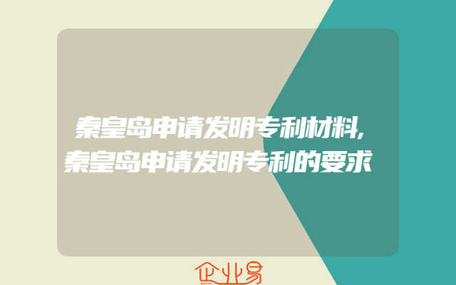 秦皇岛申请发明专利材料,秦皇岛申请发明专利的要求