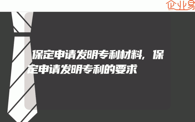 保定申请发明专利材料,保定申请发明专利的要求