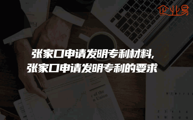 张家口申请发明专利材料,张家口申请发明专利的要求