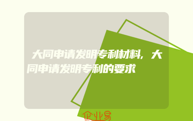 大同申请发明专利材料,大同申请发明专利的要求