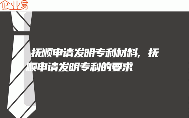 抚顺申请发明专利材料,抚顺申请发明专利的要求