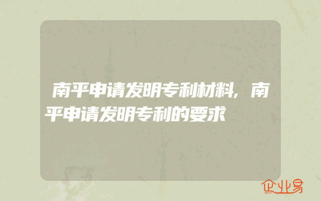南平申请发明专利材料,南平申请发明专利的要求