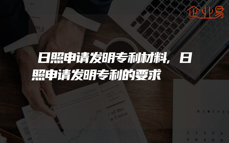 日照申请发明专利材料,日照申请发明专利的要求