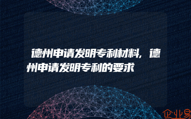 德州申请发明专利材料,德州申请发明专利的要求