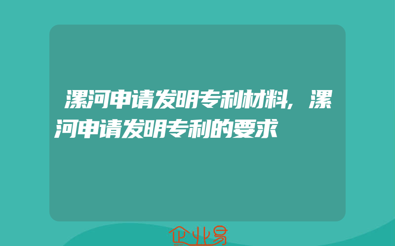 漯河申请发明专利材料,漯河申请发明专利的要求