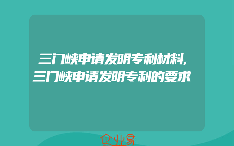 三门峡申请发明专利材料,三门峡申请发明专利的要求