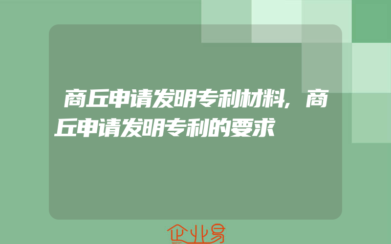 商丘申请发明专利材料,商丘申请发明专利的要求