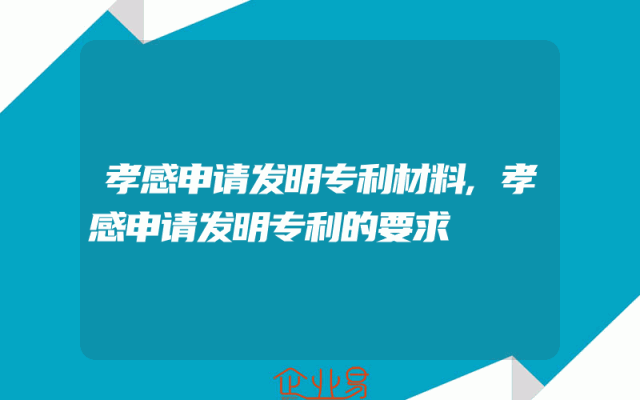 孝感申请发明专利材料,孝感申请发明专利的要求