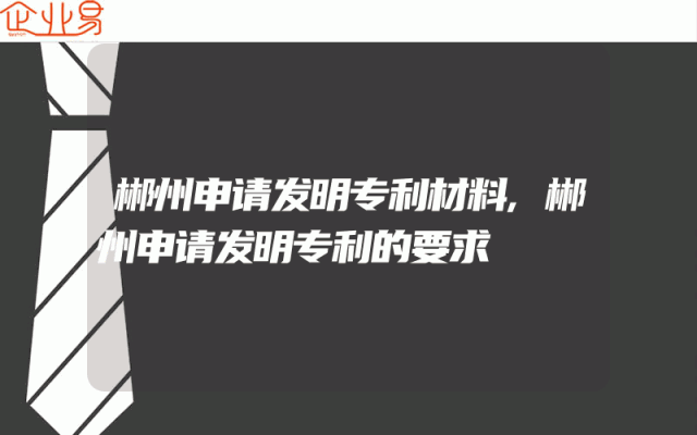 郴州申请发明专利材料,郴州申请发明专利的要求