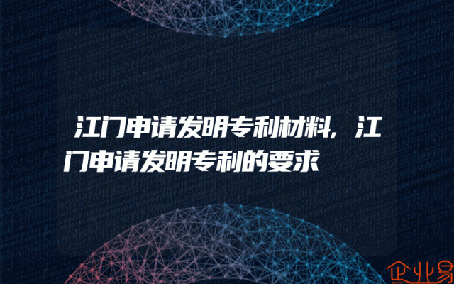 江门申请发明专利材料,江门申请发明专利的要求