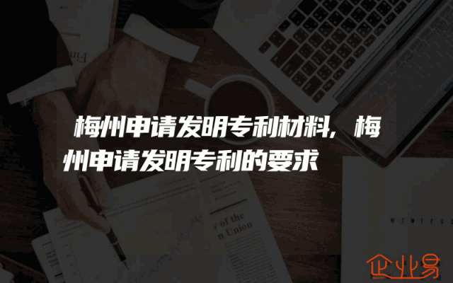 梅州申请发明专利材料,梅州申请发明专利的要求