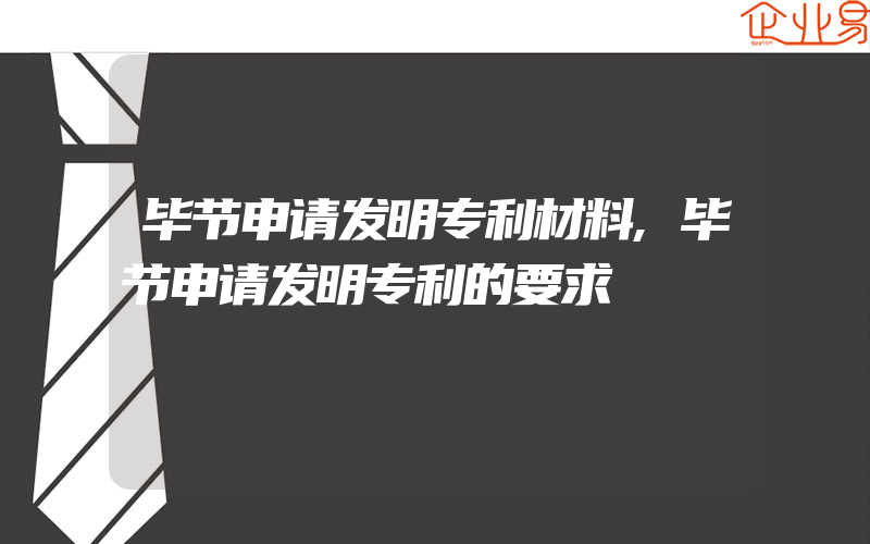 毕节申请发明专利材料,毕节申请发明专利的要求