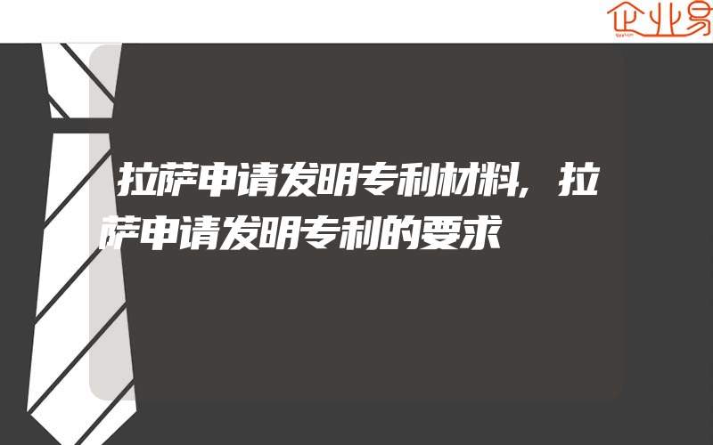 拉萨申请发明专利材料,拉萨申请发明专利的要求