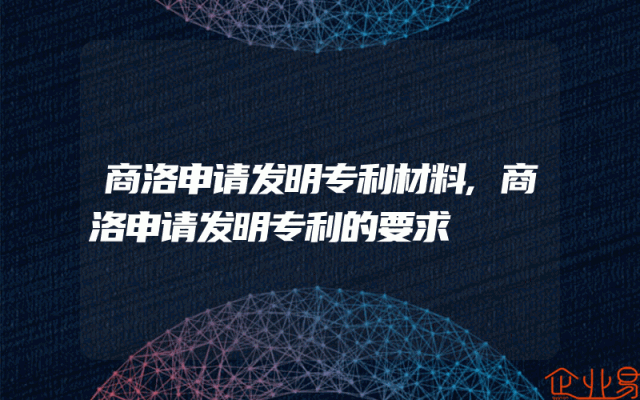 商洛申请发明专利材料,商洛申请发明专利的要求
