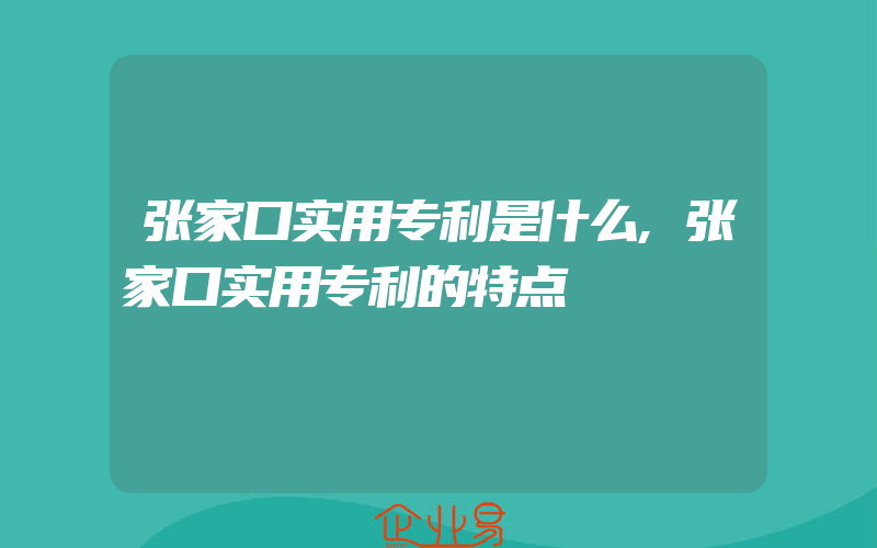 张家口实用专利是什么,张家口实用专利的特点