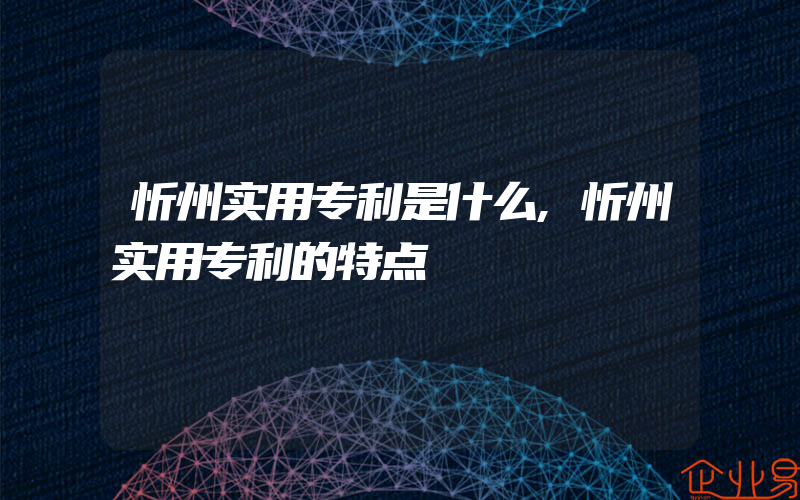 忻州实用专利是什么,忻州实用专利的特点