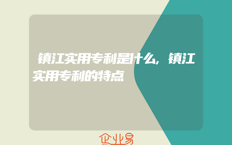 镇江实用专利是什么,镇江实用专利的特点