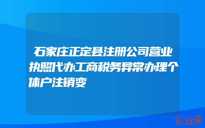 石家庄正定县注册公司营业执照代办工商税务异常办理个体户注销变