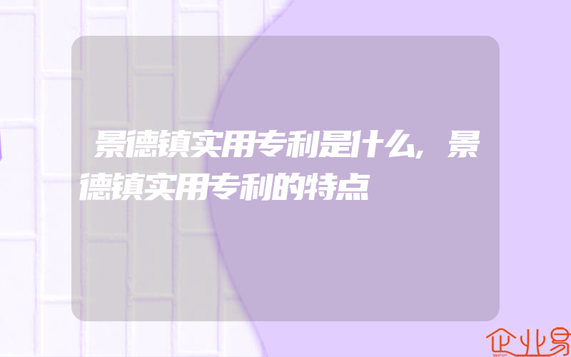 景德镇实用专利是什么,景德镇实用专利的特点