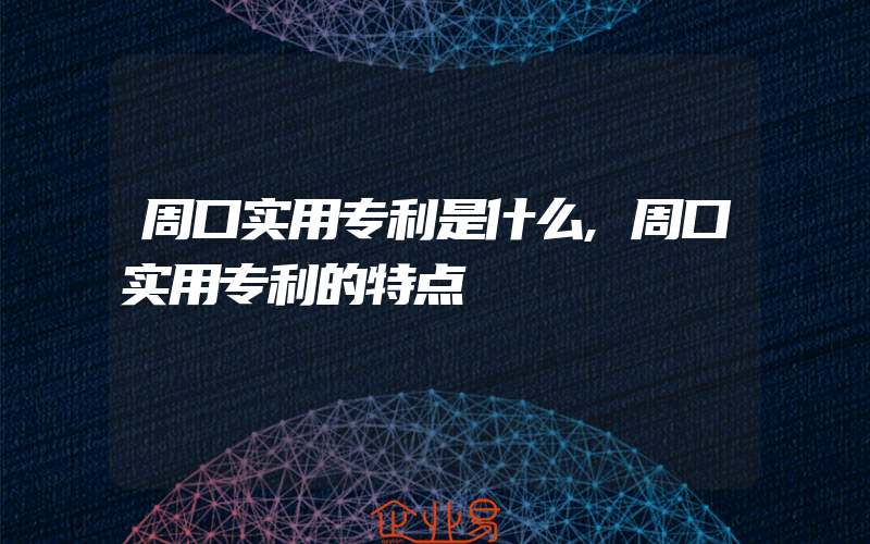 周口实用专利是什么,周口实用专利的特点