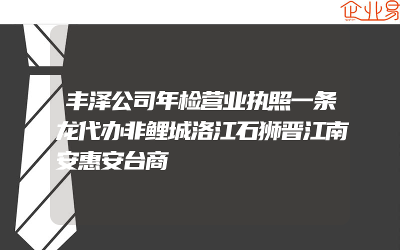 丰泽公司年检营业执照一条龙代办非鲤城洛江石狮晋江南安惠安台商