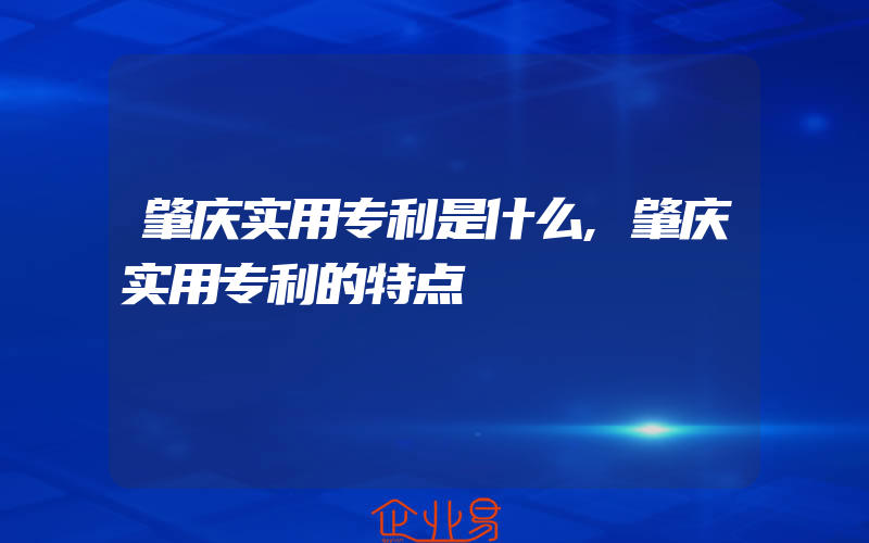 肇庆实用专利是什么,肇庆实用专利的特点