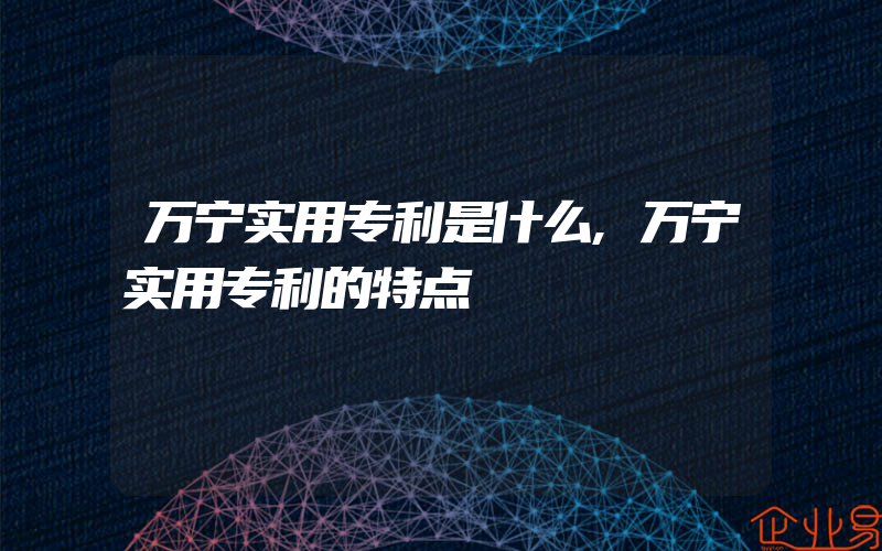 万宁实用专利是什么,万宁实用专利的特点