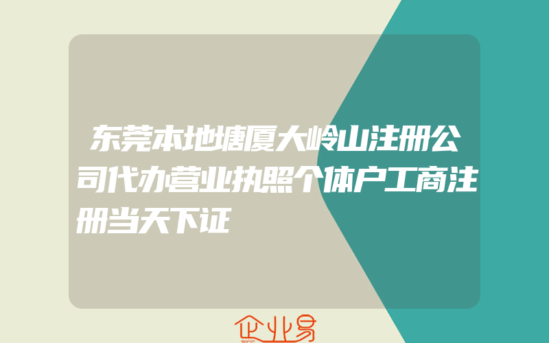 东莞本地塘厦大岭山注册公司代办营业执照个体户工商注册当天下证