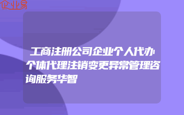 工商注册公司企业个人代办个体代理注销变更异常管理咨询服务华智