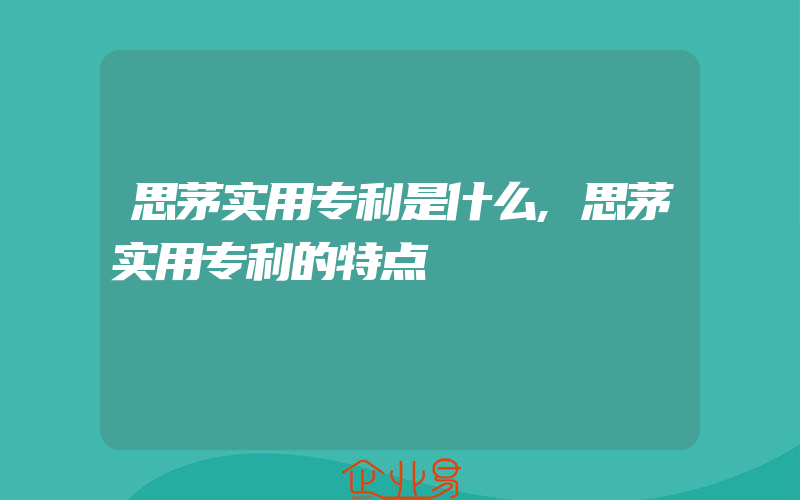 思茅实用专利是什么,思茅实用专利的特点