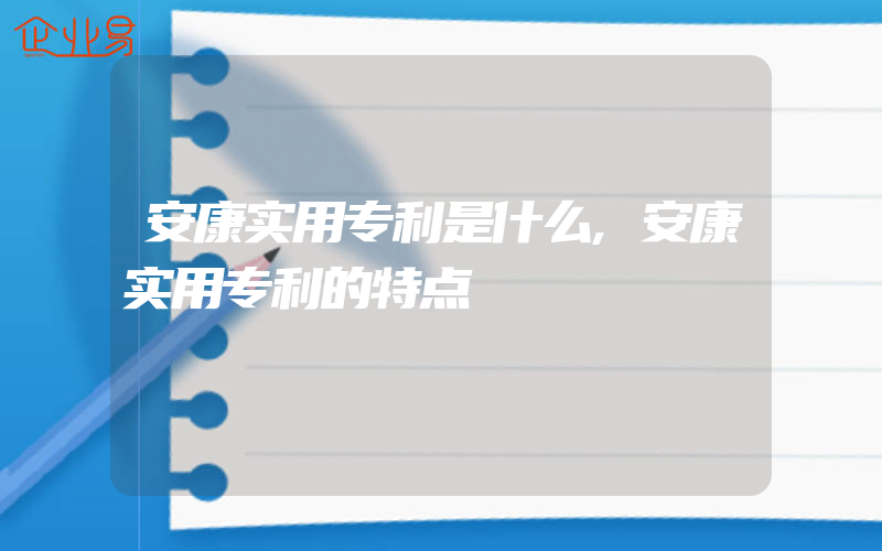 安康实用专利是什么,安康实用专利的特点