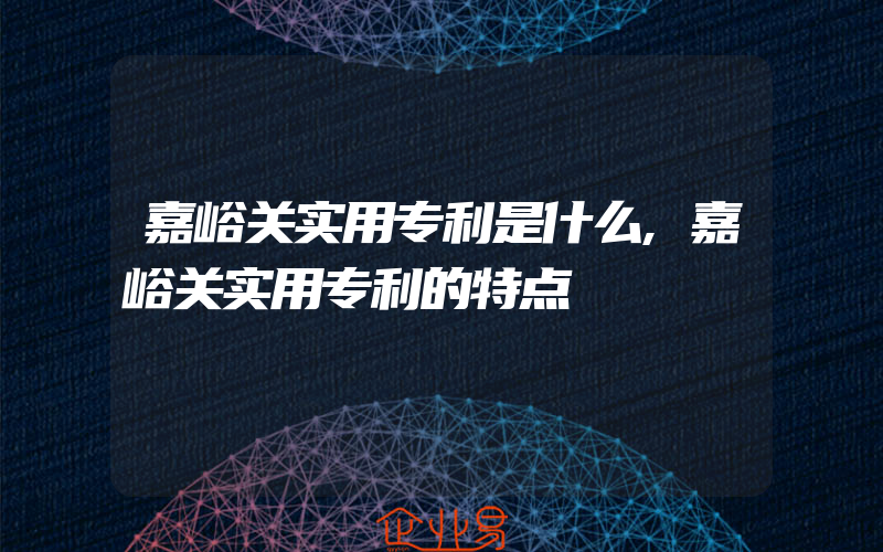 嘉峪关实用专利是什么,嘉峪关实用专利的特点