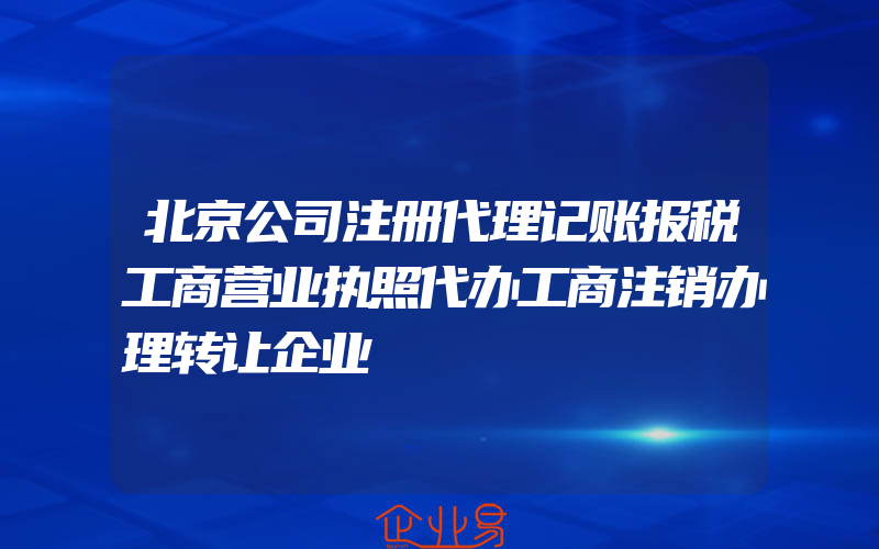 北京公司注册代理记账报税工商营业执照代办工商注销办理转让企业