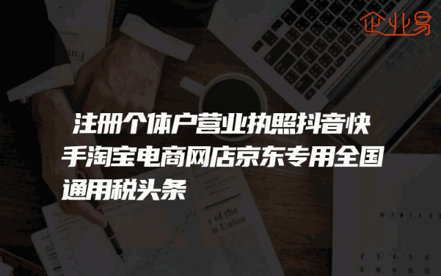 注册个体户营业执照抖音快手淘宝电商网店京东专用全国通用税头条