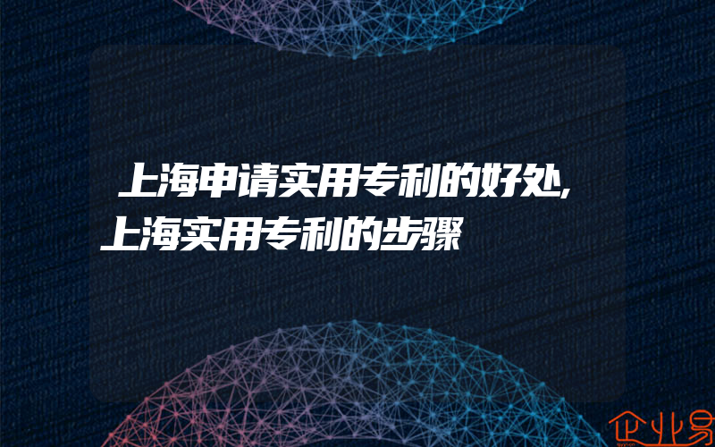 上海申请实用专利的好处,上海实用专利的步骤