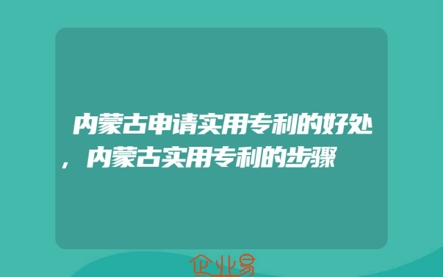 内蒙古申请实用专利的好处,内蒙古实用专利的步骤