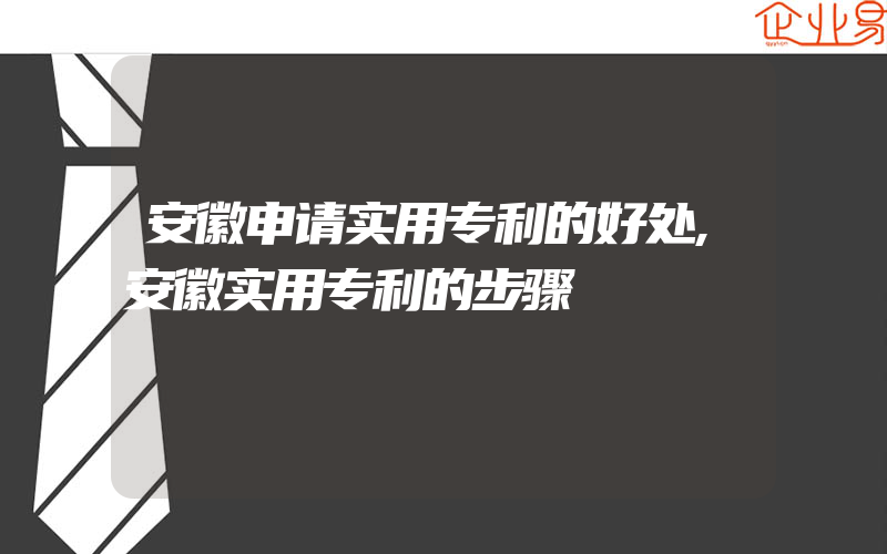 安徽申请实用专利的好处,安徽实用专利的步骤