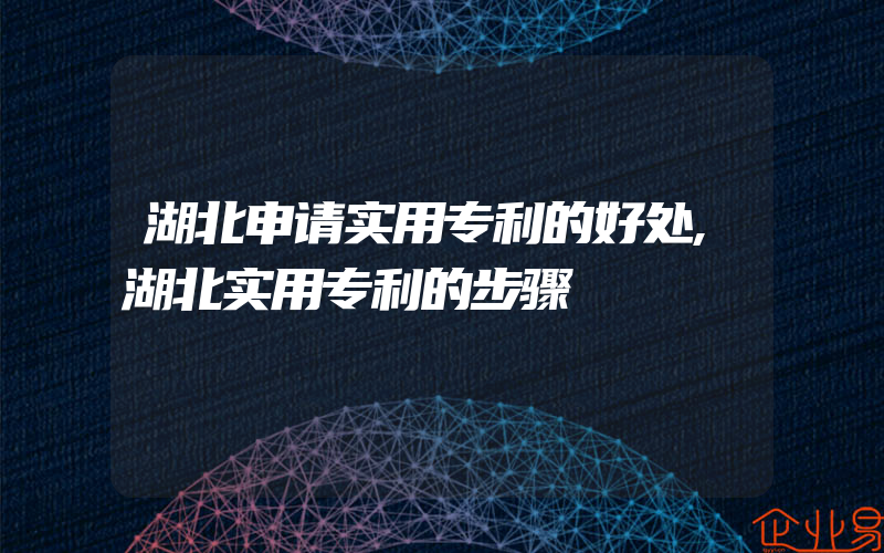 湖北申请实用专利的好处,湖北实用专利的步骤