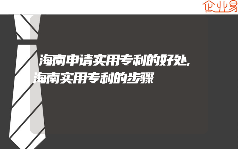 海南申请实用专利的好处,海南实用专利的步骤