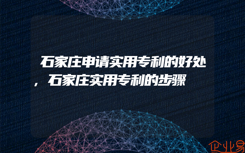 石家庄申请实用专利的好处,石家庄实用专利的步骤