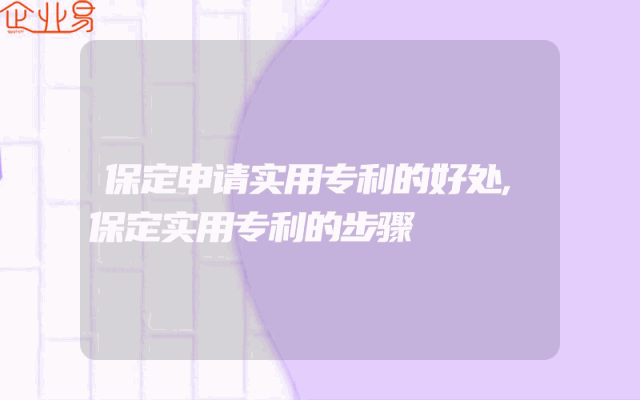 保定申请实用专利的好处,保定实用专利的步骤