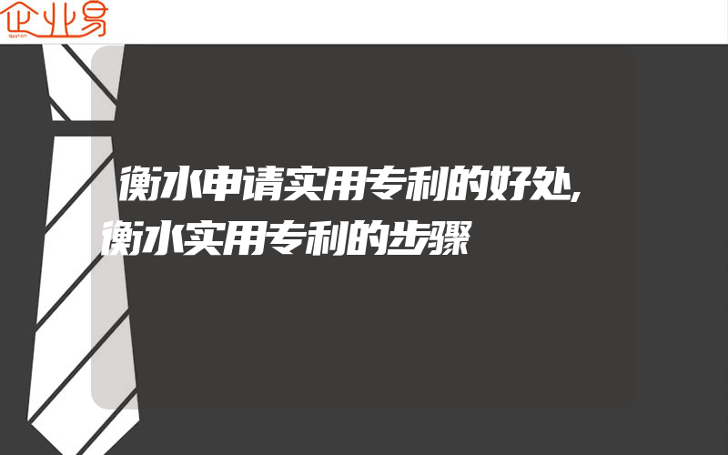 衡水申请实用专利的好处,衡水实用专利的步骤